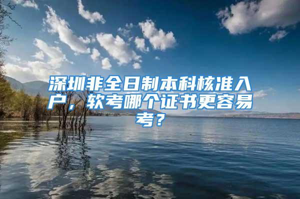 深圳非全日制本科核準入戶，軟考哪個證書更容易考？