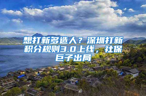 想打新多造人？深圳打新積分規(guī)則3.0上線，社保巨子出局