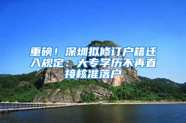 重磅！深圳擬修訂戶籍遷入規(guī)定：大專學(xué)歷不再直接核準(zhǔn)落戶