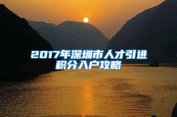 2017年深圳市人才引進(jìn)積分入戶攻略