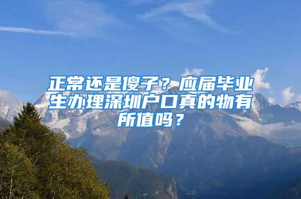 正常還是傻子？應(yīng)屆畢業(yè)生辦理深圳戶口真的物有所值嗎？