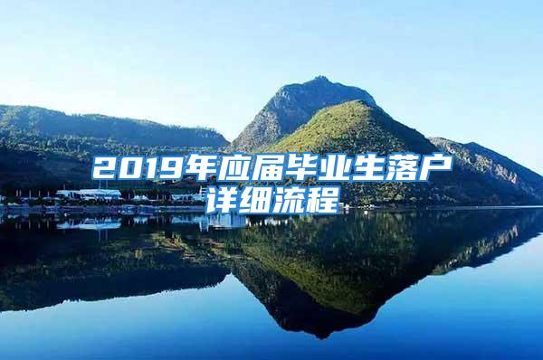 2019年應(yīng)屆畢業(yè)生落戶詳細(xì)流程