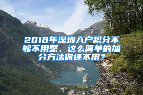 2018年深圳入戶積分不夠不用愁，這么簡單的加分方法你還不用？