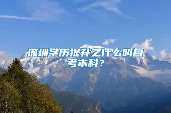 深圳學(xué)歷提升之什么叫自考本科？