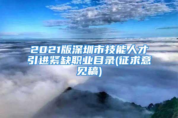 2021版深圳市技能人才引進(jìn)緊缺職業(yè)目錄(征求意見稿)