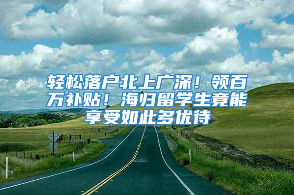 輕松落戶北上廣深！領(lǐng)百萬補貼！海歸留學生竟能享受如此多優(yōu)待