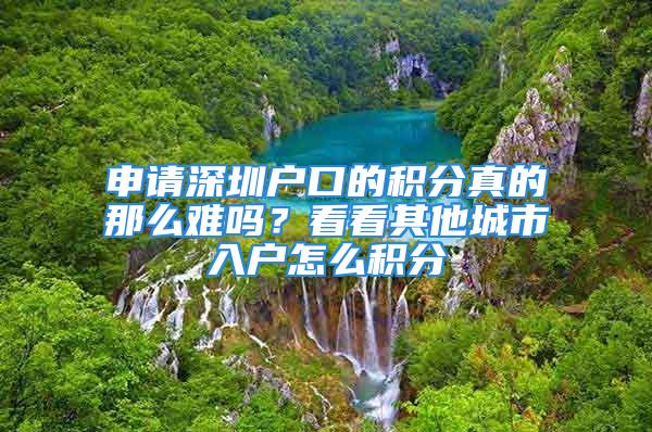 申請深圳戶口的積分真的那么難嗎？看看其他城市入戶怎么積分