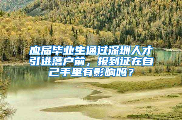 應(yīng)屆畢業(yè)生通過深圳人才引進落戶前，報到證在自己手里有影響嗎？