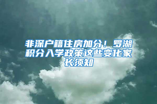 非深戶籍住房加分！羅湖積分入學政策這些變化家長須知