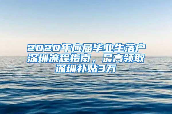 2020年應屆畢業(yè)生落戶深圳流程指南，最高領取深圳補貼3萬