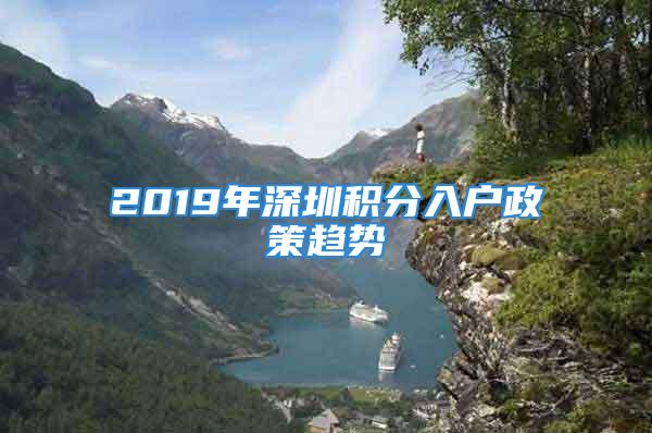 2019年深圳積分入戶政策趨勢