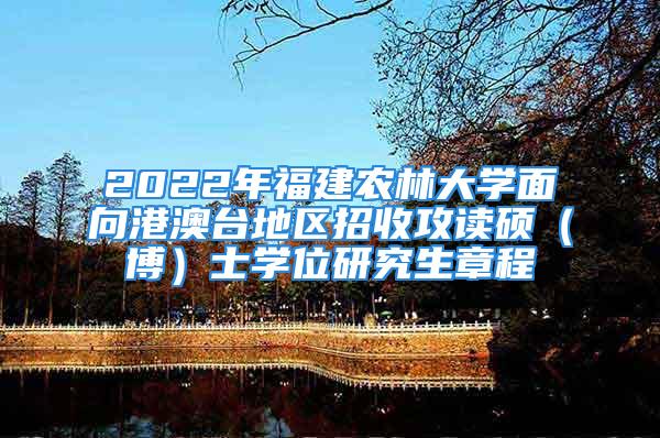 2022年福建農(nóng)林大學面向港澳臺地區(qū)招收攻讀碩（博）士學位研究生章程