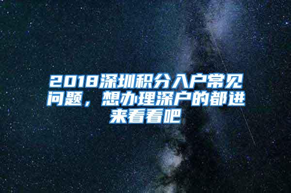 2018深圳積分入戶常見(jiàn)問(wèn)題，想辦理深戶的都進(jìn)來(lái)看看吧