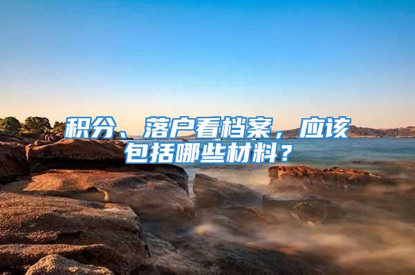 積分、落戶看檔案，應(yīng)該包括哪些材料？