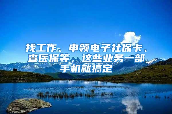 找工作、申領(lǐng)電子社?？?、查醫(yī)保等，這些業(yè)務(wù)一部手機(jī)就搞定