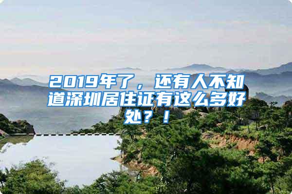 2019年了，還有人不知道深圳居住證有這么多好處？！