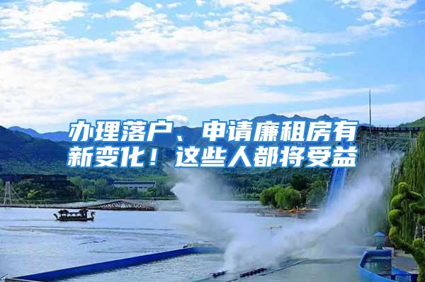 辦理落戶(hù)、申請(qǐng)廉租房有新變化！這些人都將受益