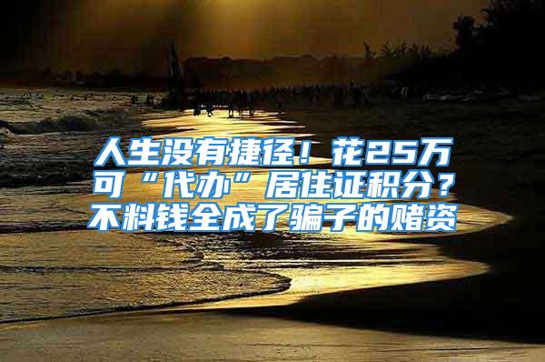 人生沒(méi)有捷徑！花25萬(wàn)可“代辦”居住證積分？不料錢(qián)全成了騙子的賭資