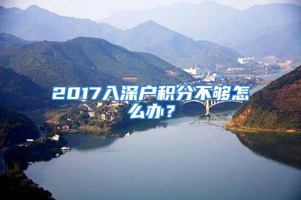 2017入深戶積分不夠怎么辦？