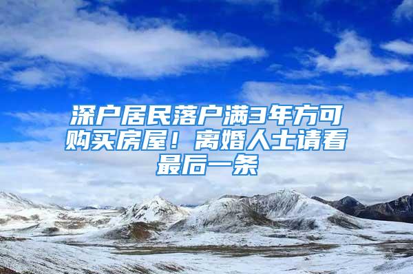 深戶居民落戶滿3年方可購買房屋！離婚人士請(qǐng)看最后一條