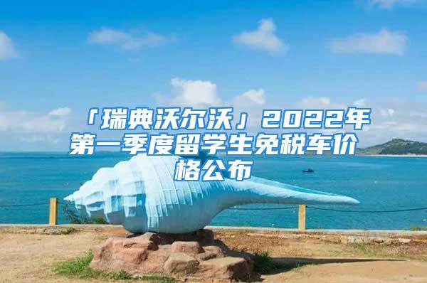 「瑞典沃爾沃」2022年第一季度留學(xué)生免稅車價格公布