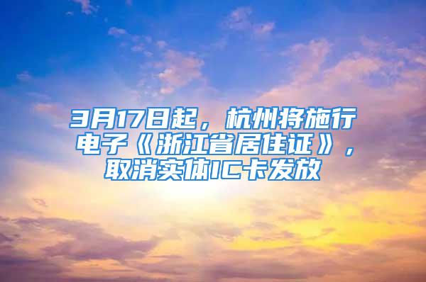 3月17日起，杭州將施行電子《浙江省居住證》，取消實(shí)體IC卡發(fā)放