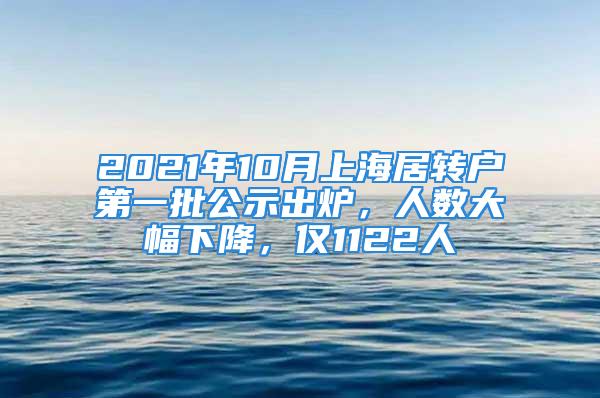 2021年10月上海居轉(zhuǎn)戶第一批公示出爐，人數(shù)大幅下降，僅1122人