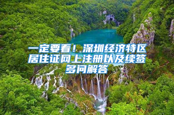 一定要看！深圳經(jīng)濟特區(qū)居住證網(wǎng)上注冊以及續(xù)簽多問解答