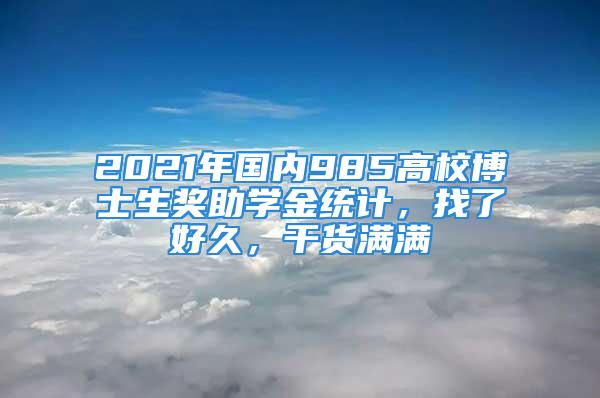 2021年國內(nèi)985高校博士生獎(jiǎng)助學(xué)金統(tǒng)計(jì)，找了好久，干貨滿滿