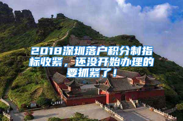 2018深圳落戶積分制指標(biāo)收緊，還沒開始辦理的要抓緊了！