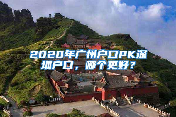 2020年廣州戶口PK深圳戶口，哪個更好？