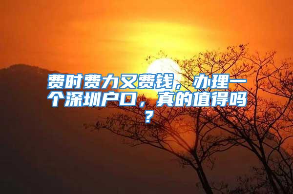 費時費力又費錢，辦理一個深圳戶口，真的值得嗎？