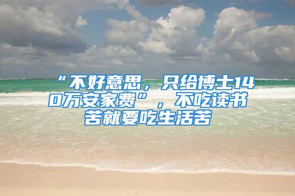 “不好意思，只給博士140萬(wàn)安家費(fèi)”，不吃讀書(shū)苦就要吃生活苦