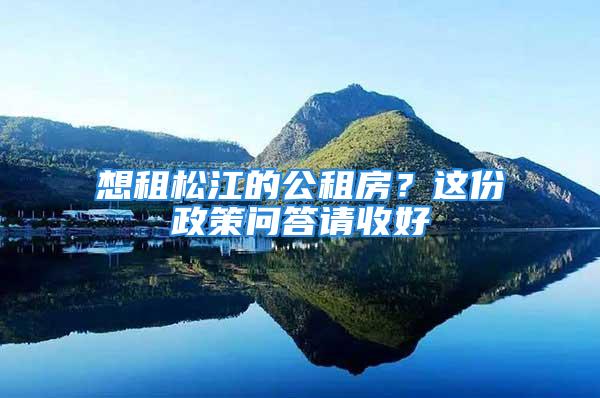 想租松江的公租房？這份政策問答請收好→