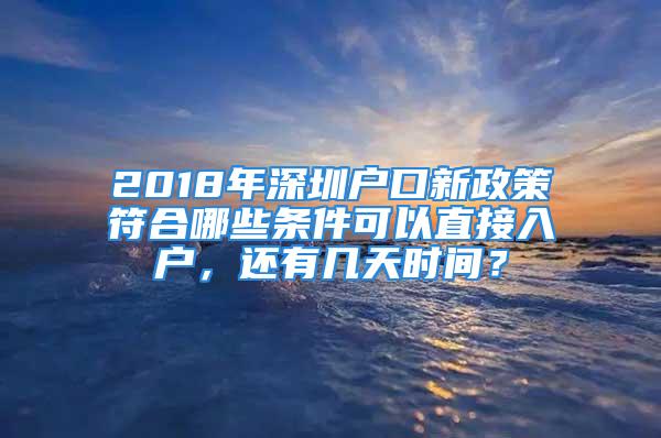 2018年深圳戶口新政策符合哪些條件可以直接入戶，還有幾天時間？