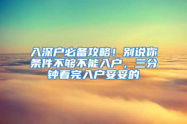 入深戶必備攻略！別說(shuō)你條件不夠不能入戶，三分鐘看完入戶妥妥的