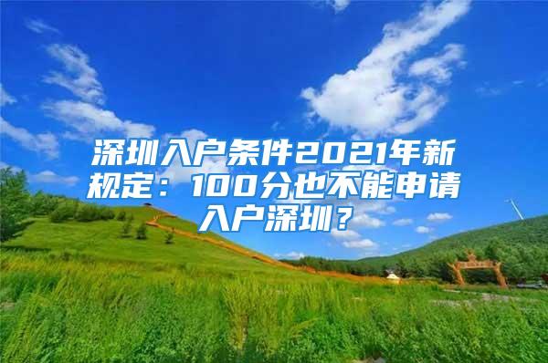 深圳入戶條件2021年新規(guī)定：100分也不能申請入戶深圳？