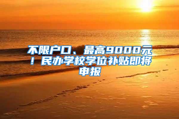 不限戶口、最高9000元！民辦學(xué)校學(xué)位補(bǔ)貼即將申報