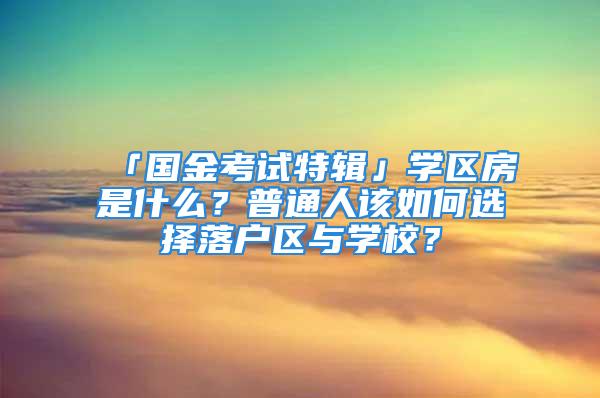 「國金考試特輯」學區(qū)房是什么？普通人該如何選擇落戶區(qū)與學校？