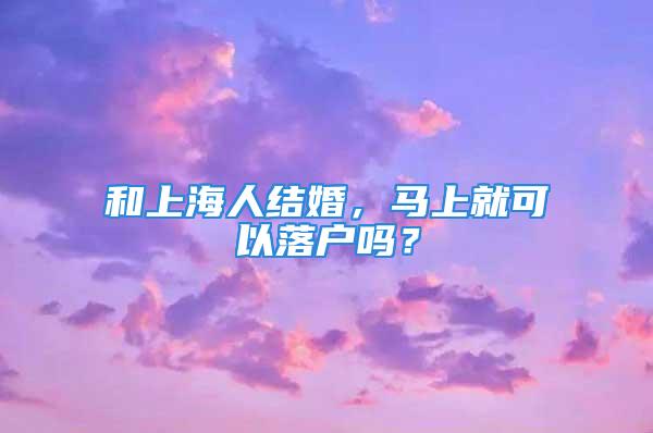 和上海人結婚，馬上就可以落戶嗎？