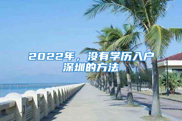 2022年，沒有學(xué)歷入戶深圳的方法