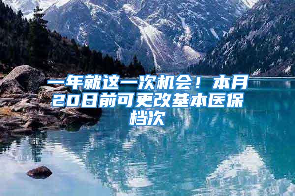 一年就這一次機會！本月20日前可更改基本醫(yī)保檔次