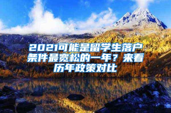 2021可能是留學生落戶條件最寬松的一年？來看歷年政策對比