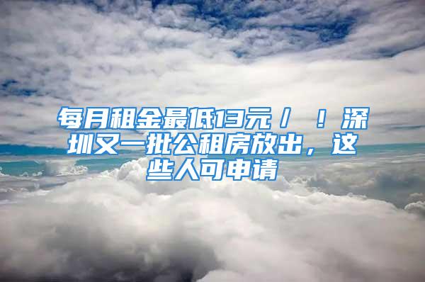 每月租金最低13元／㎡！深圳又一批公租房放出，這些人可申請(qǐng)