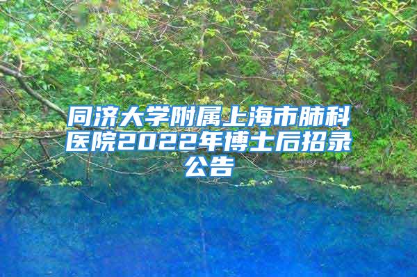 同濟(jì)大學(xué)附屬上海市肺科醫(yī)院2022年博士后招錄公告