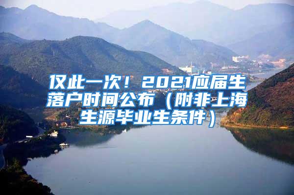 僅此一次！2021應(yīng)屆生落戶時間公布（附非上海生源畢業(yè)生條件）