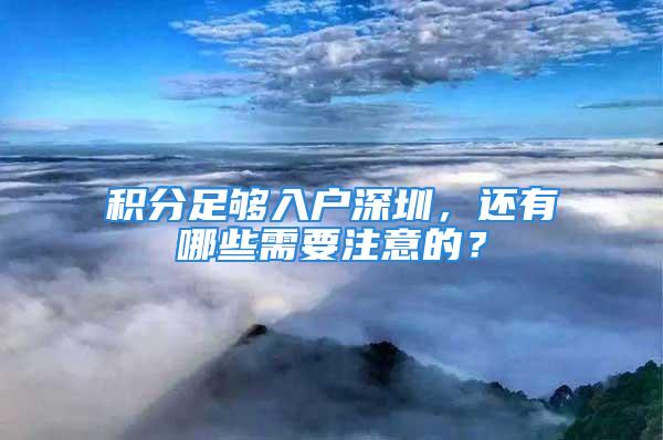 積分足夠入戶深圳，還有哪些需要注意的？