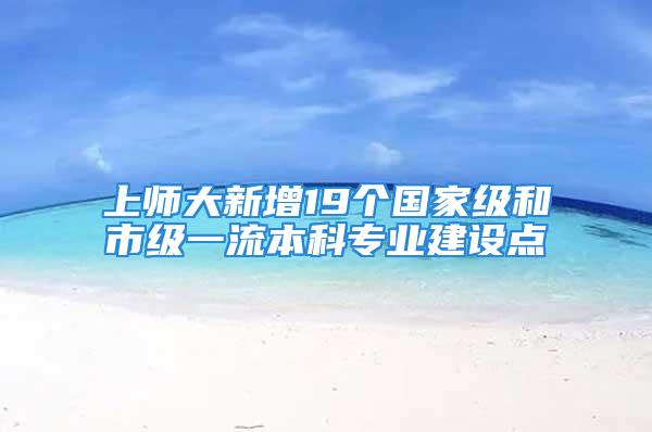 上師大新增19個(gè)國(guó)家級(jí)和市級(jí)一流本科專業(yè)建設(shè)點(diǎn)