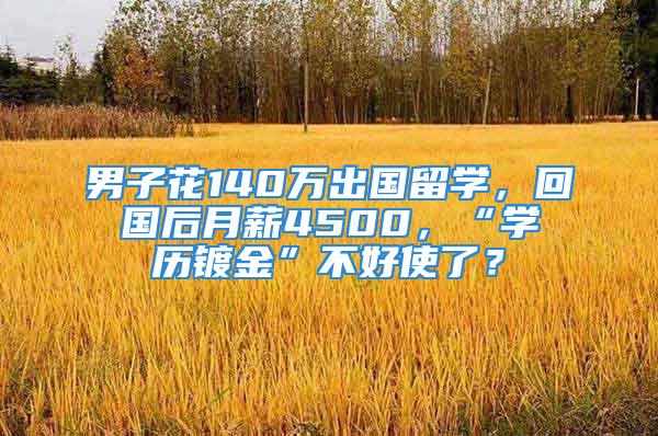 男子花140萬出國留學(xué)，回國后月薪4500，“學(xué)歷鍍金”不好使了？