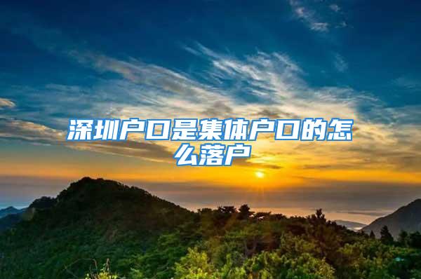 深圳戶口是集體戶口的怎么落戶